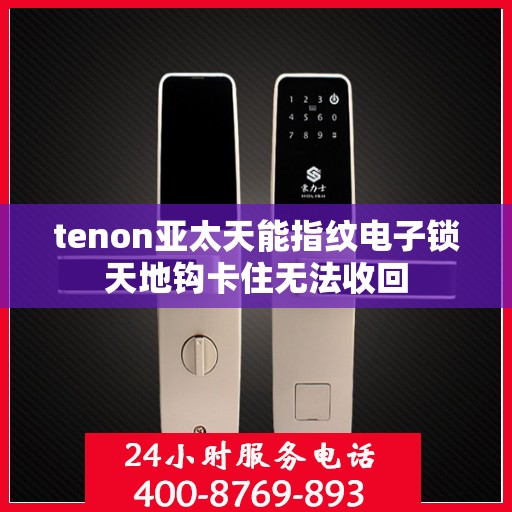 tenon亚太天能指纹电子锁天地钩卡住无法收回