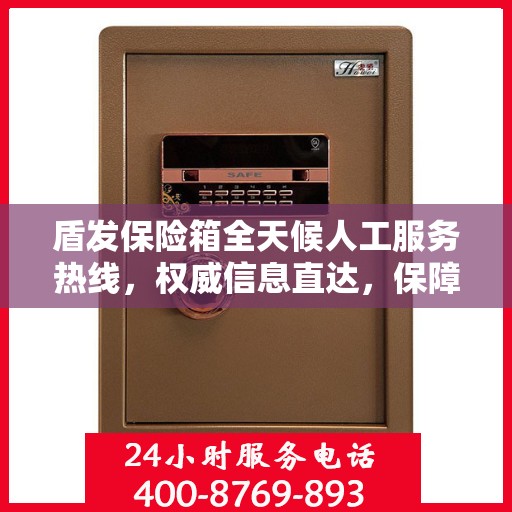盾发保险箱全天候人工服务热线，权威信息直达，保障您的安全需求