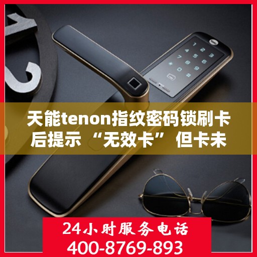天能tenon指纹密码锁刷卡后提示 “无效卡” 但卡未过期