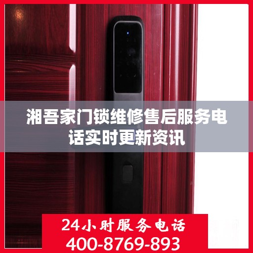湘吾家门锁维修售后服务电话实时更新资讯