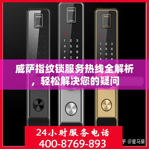 威萨指纹锁服务热线全解析，轻松解决您的疑问
