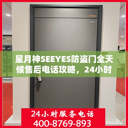 星月神SEEYES防盗门全天候售后电话攻略，24小时详细全面指南