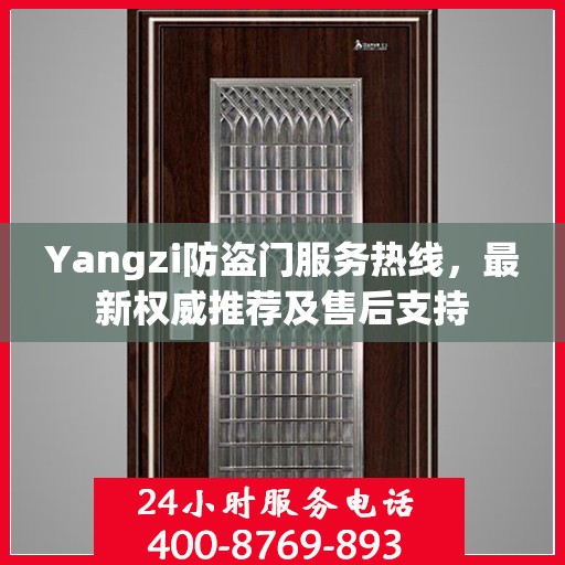 Yangzi防盗门服务热线，最新权威推荐及售后支持