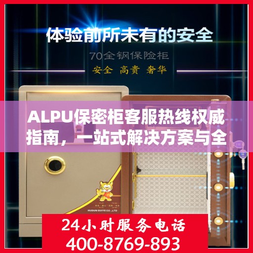 ALPU保密柜客服热线权威指南，一站式解决方案与全方位服务支持