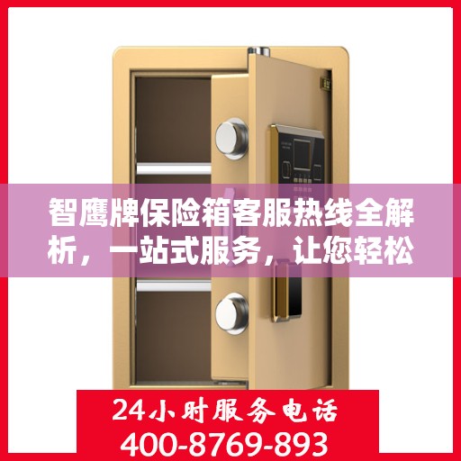 智鹰牌保险箱客服热线全解析，一站式服务，让您轻松了解售后支持！