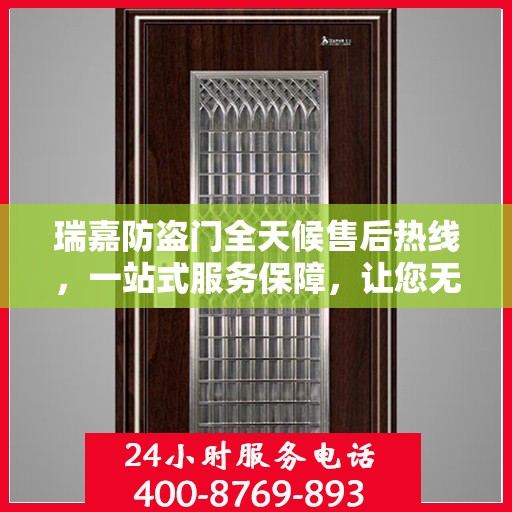 瑞嘉防盗门全天候售后热线，一站式服务保障，让您无忧使用防盗门！
