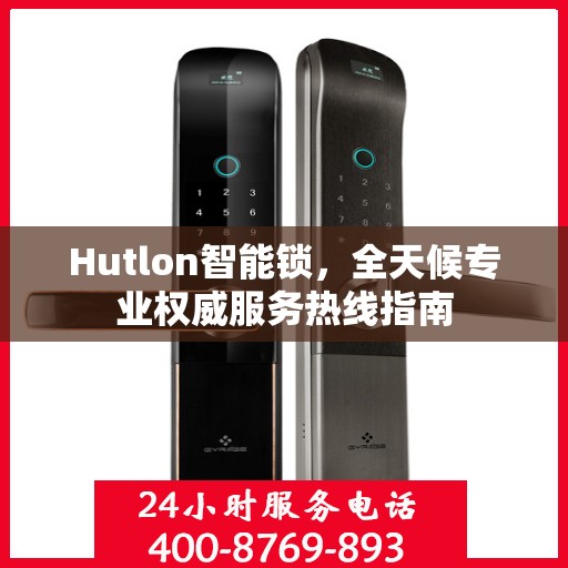 Hutlon智能锁，全天候专业权威服务热线指南