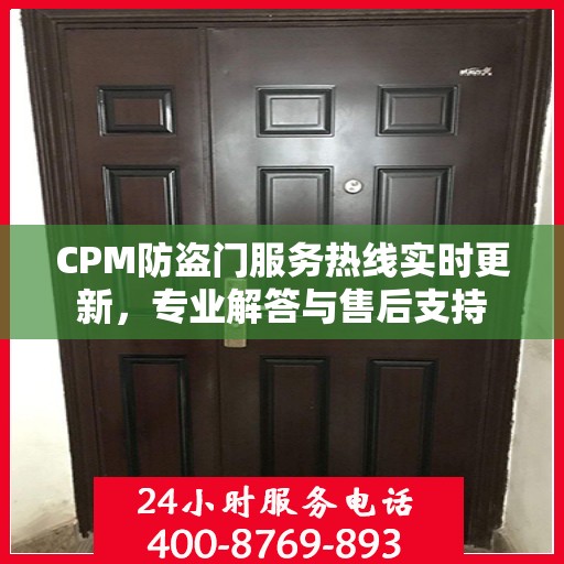 CPM防盗门服务热线实时更新，专业解答与售后支持