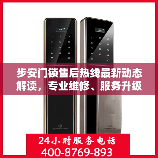 步安门锁售后热线最新动态解读，专业维修、服务升级与顾客满意承诺
