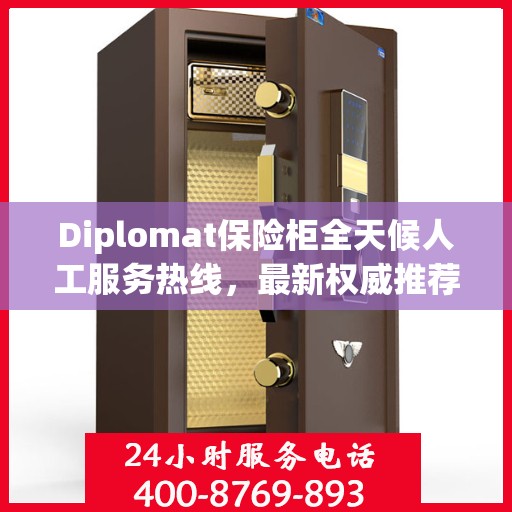 Diplomat保险柜全天候人工服务热线，最新权威推荐及解决方案