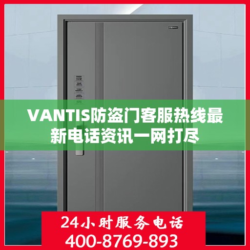 VANTIS防盗门客服热线最新电话资讯一网打尽