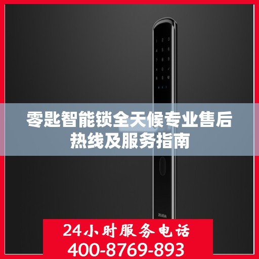 零匙智能锁全天候专业售后热线及服务指南