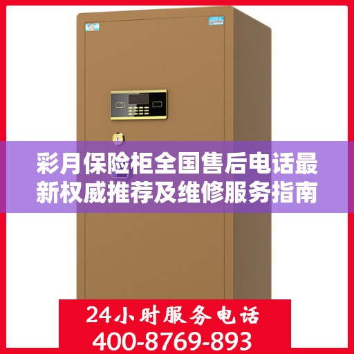 彩月保险柜全国售后电话最新权威推荐及维修服务指南