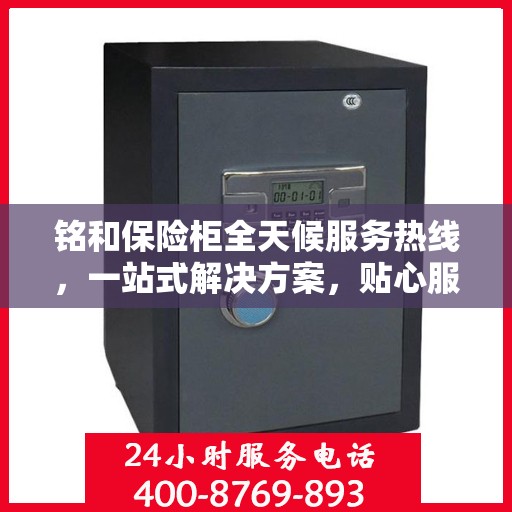 铭和保险柜全天候服务热线，一站式解决方案，贴心服务随时解答