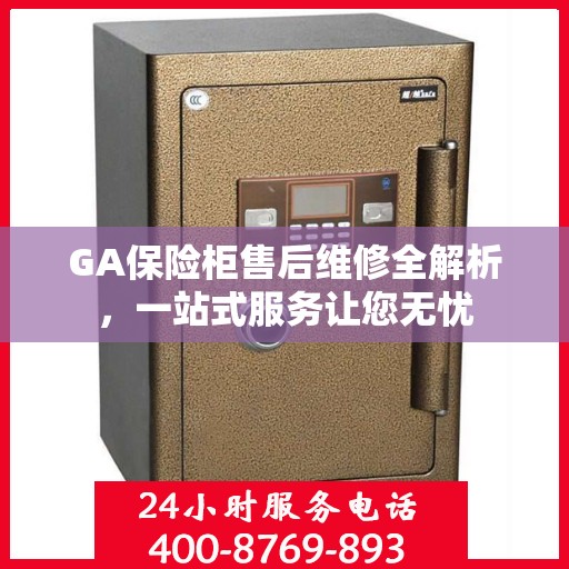 GA保险柜售后维修全解析，一站式服务让您无忧
