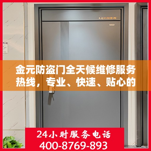 金元防盗门全天候维修服务热线，专业、快速、贴心的解决方案