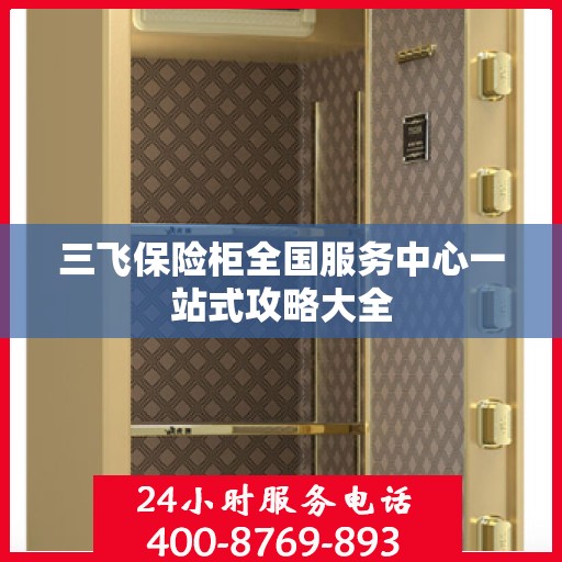 三飞保险柜全国服务中心一站式攻略大全