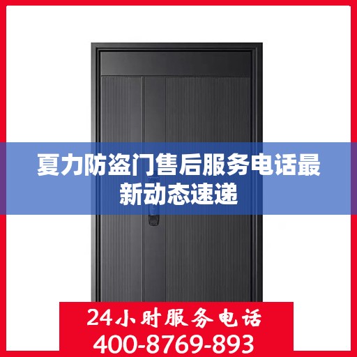 夏力防盗门售后服务电话最新动态速递