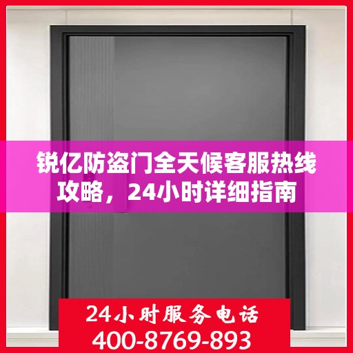 锐亿防盗门全天候客服热线攻略，24小时详细指南