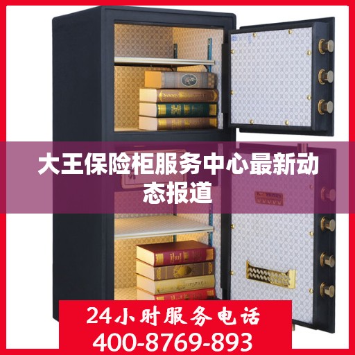 大王保险柜服务中心最新动态报道