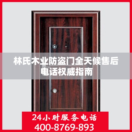 林氏木业防盗门全天候售后电话权威指南