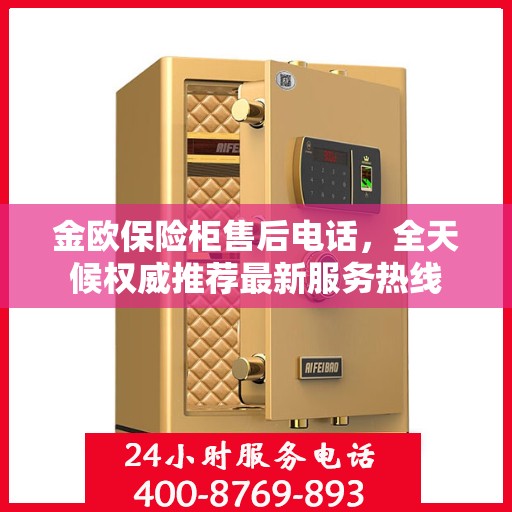 金欧保险柜售后电话，全天候权威推荐最新服务热线