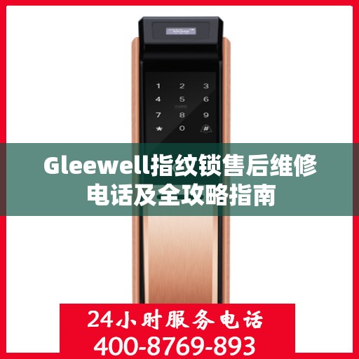 Gleewell指纹锁售后维修电话及全攻略指南