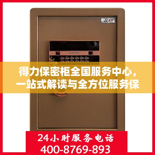 得力保密柜全国服务中心，一站式解读与全方位服务保障