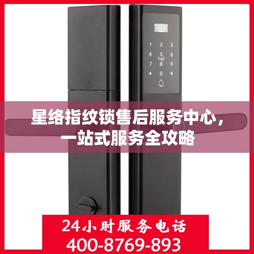 星络指纹锁售后服务中心，一站式服务全攻略