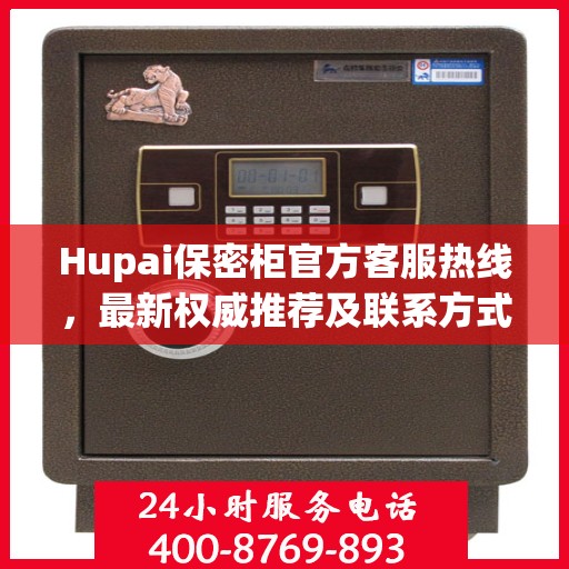 Hupai保密柜官方客服热线，最新权威推荐及联系方式