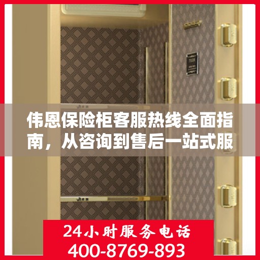 伟恩保险柜客服热线全面指南，从咨询到售后一站式服务攻略