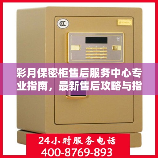 彩月保密柜售后服务中心专业指南，最新售后攻略与指南