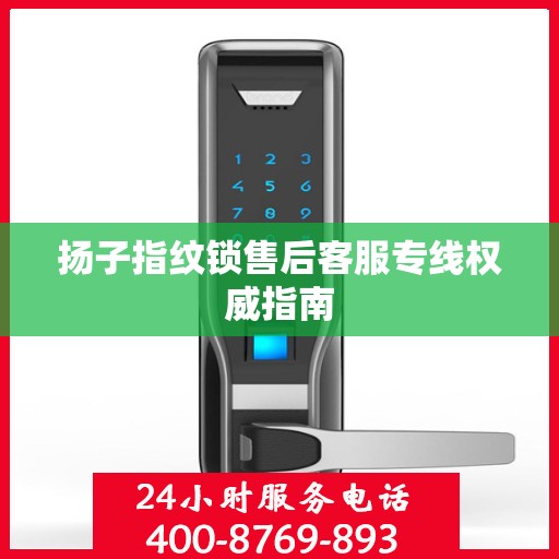 扬子指纹锁售后客服专线权威指南