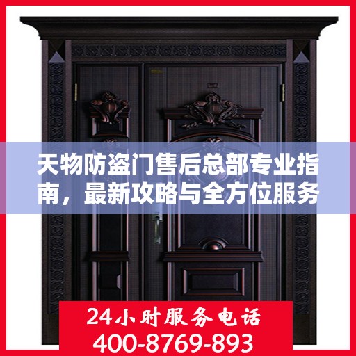 天物防盗门售后总部专业指南，最新攻略与全方位服务支持