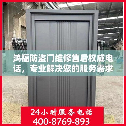 鸿福防盗门维修售后权威电话，专业解决您的服务需求！
