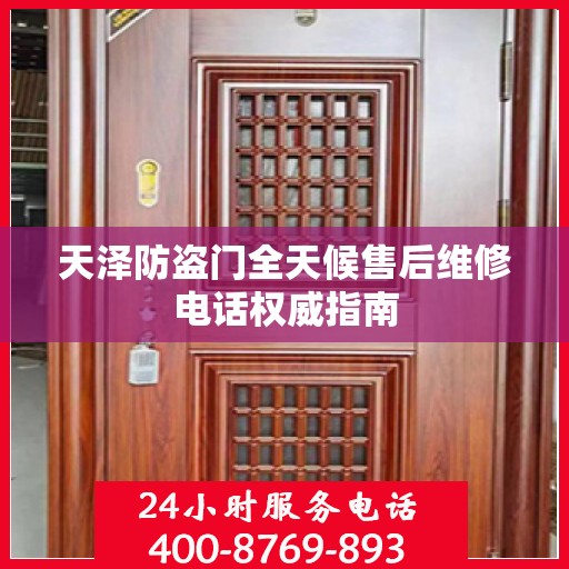 天泽防盗门全天候售后维修电话权威指南