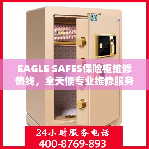EAGLE SAFES保险柜维修热线，全天候专业维修服务权威指南