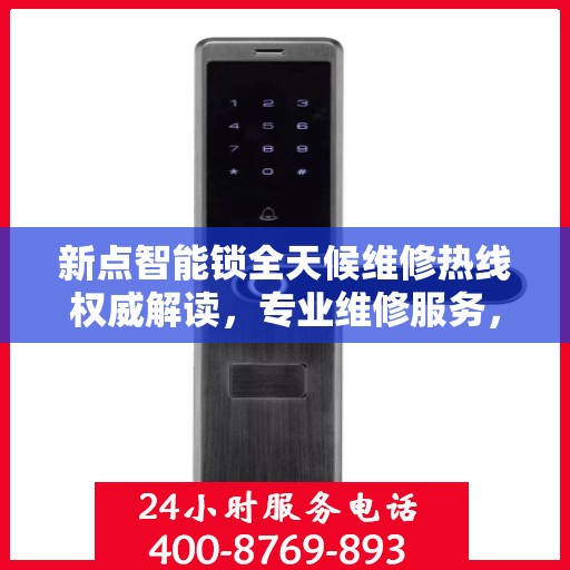 新点智能锁全天候维修热线权威解读，专业维修服务，贴心守护您的安全锁事