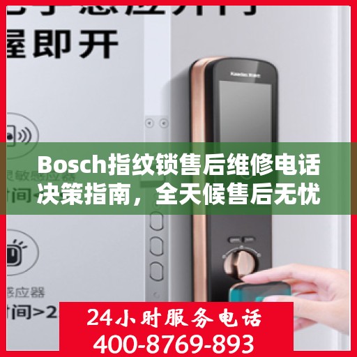 Bosch指纹锁售后维修电话决策指南，全天候售后无忧服务保障