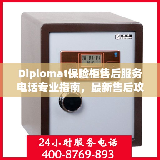 Diplomat保险柜售后服务电话专业指南，最新售后攻略与联系方式