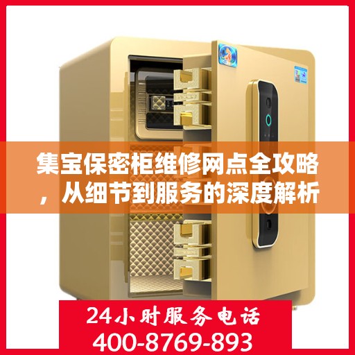 集宝保密柜维修网点全攻略，从细节到服务的深度解析