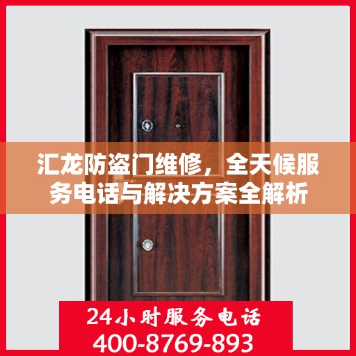 汇龙防盗门维修，全天候服务电话与解决方案全解析