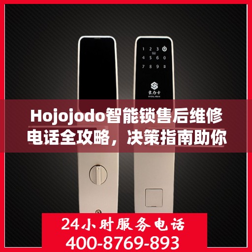 Hojojodo智能锁售后维修电话全攻略，决策指南助你无忧解决售后问题