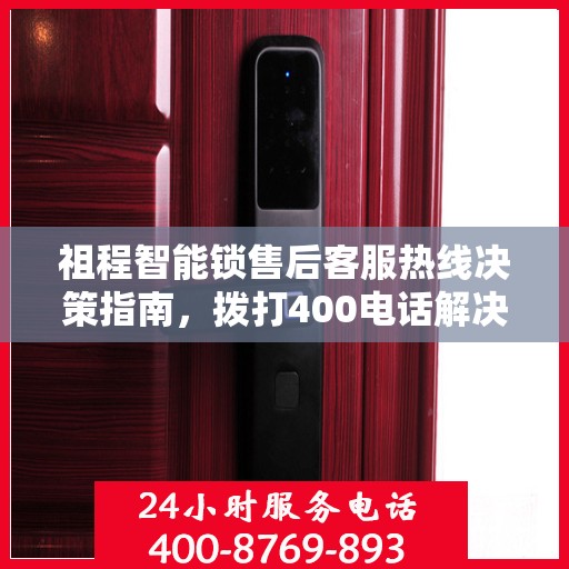 祖程智能锁售后客服热线决策指南，拨打400电话解决您的锁事烦恼！
