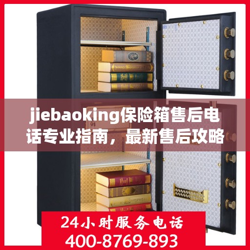 jiebaoking保险箱售后电话专业指南，最新售后攻略速递