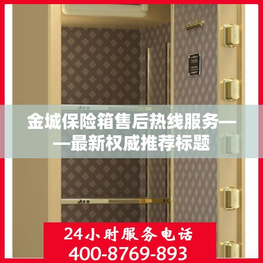 金城保险箱售后热线服务——最新权威推荐标题