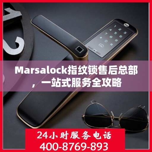 Marsalock指纹锁售后总部，一站式服务全攻略