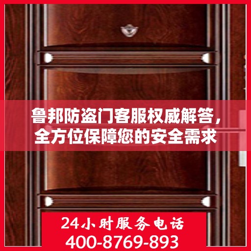 鲁邦防盗门客服权威解答，全方位保障您的安全需求