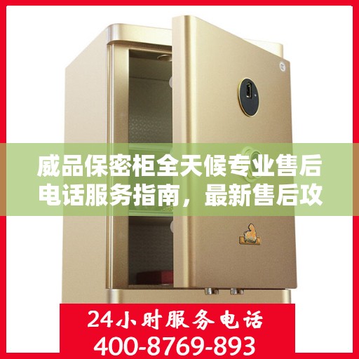 威品保密柜全天候专业售后电话服务指南，最新售后攻略与解决方案