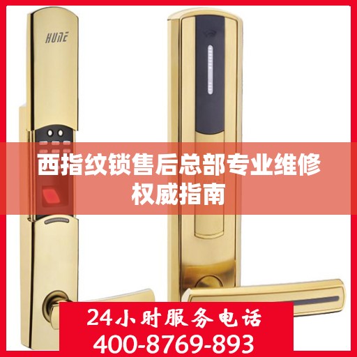 西指纹锁售后总部专业维修权威指南